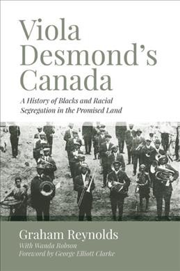 Viola Desmond's Canada : a history of blacks and racial segregation in the promised land / Graham Reynolds ; with Wanda Robson.