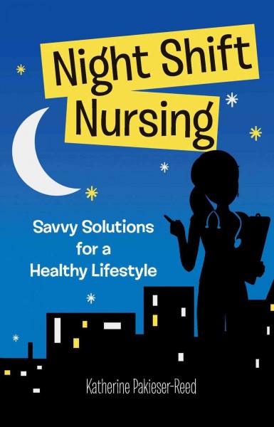 Night-shift nursing : savvy solutions for a healthy lifestyle / Katherine Pakieser-Reed.