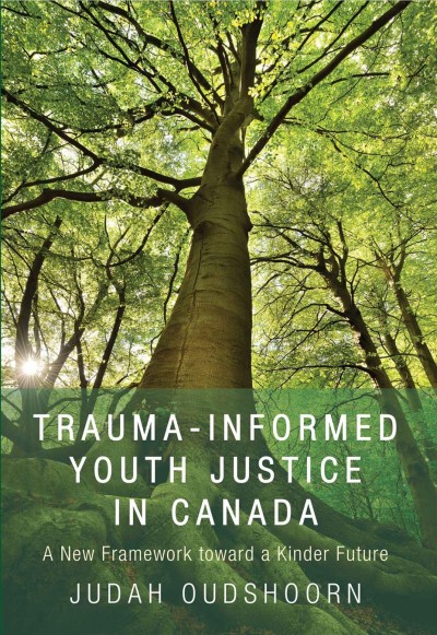 Trauma-informed youth justice in Canada : a new framework toward a kinder future / Judah Oudshoorn ; foreword by Howard Zehr.