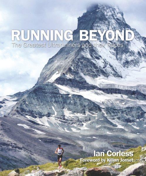 Running beyond : epic ultra, trail and skyrunning races / Ian Corless ; foreword by Kilian Jornet.