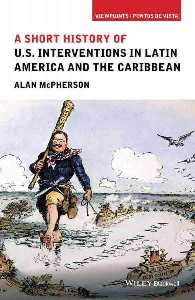 A short history of U.S. interventions in Latin America and the Caribbean / Alan McPherson.