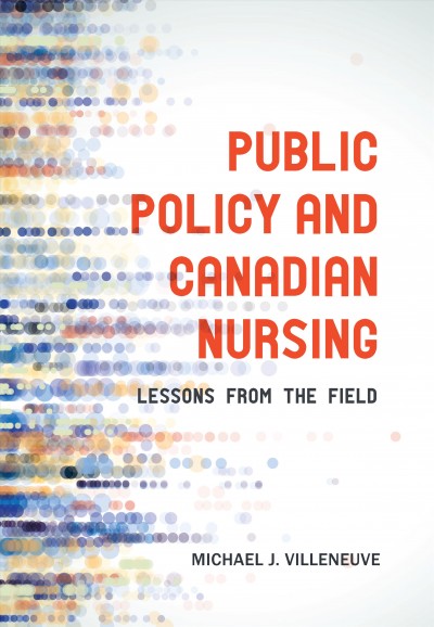 Public policy and Canadian nursing : lessons from the field / Michael J. Villeneuve.