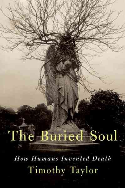 The buried soul : how humans invented death / Timothy Taylor.
