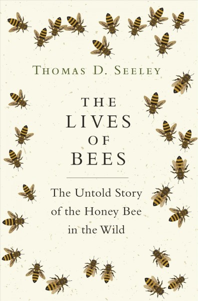 The lives of bees : the untold story of the honey bee in the Wild / Thomas D. Seeley.