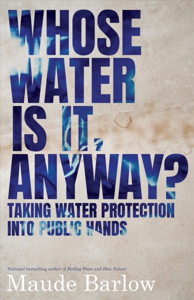 Whose water is it, anyway? : taking water protection into public hands / Maude Barlow.