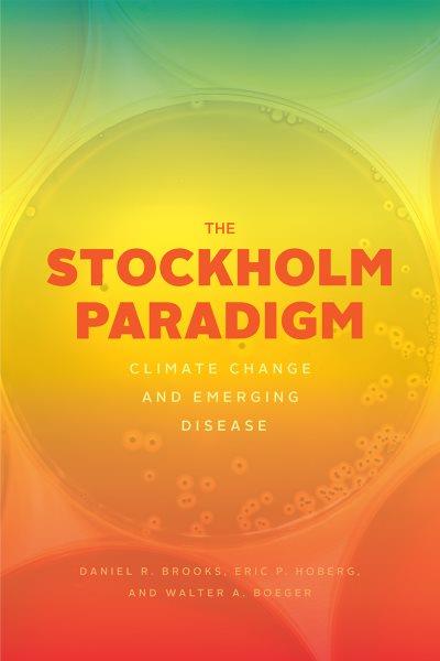 The Stockholm paradigm : climate change and emerging disease / Daniel R. Brooks, Eric P. Hoberg, and Walter A. Boeger.
