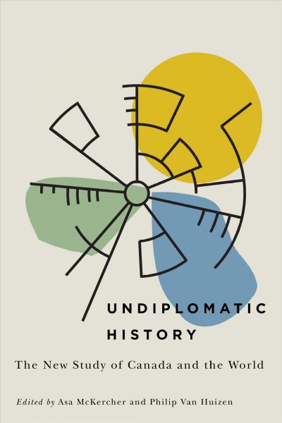 Undiplomatic history : the new study of Canada and the world / edited by Asa McKercher and Philip Van Huizen.