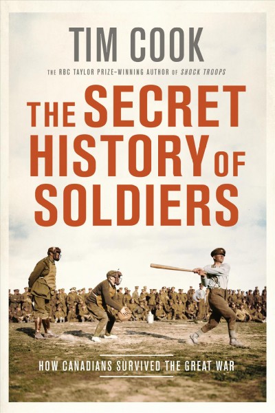 The secret history of soldiers: how Canadians survived the great war / Tim Cook.