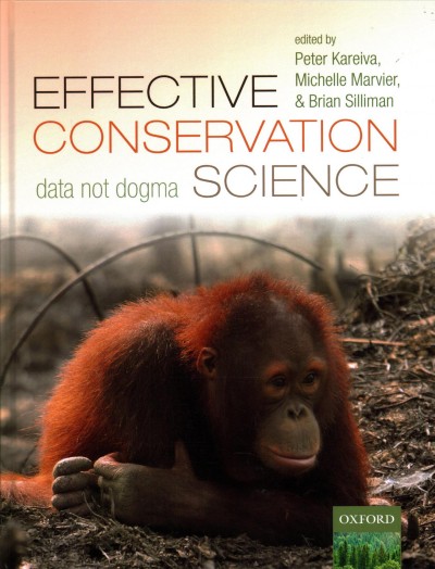 Effective conservation science : data not dogma / edited by Peter Kareiva (University of California, USA), Michelle Marvier (Santa Clara University, USA), Brian Silliman (Duke University, USA).
