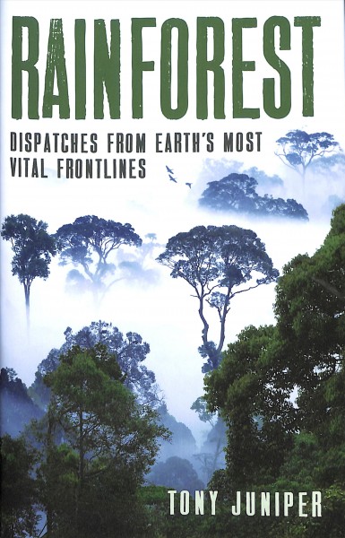Rainforest : dispatches from the earth's most vital frontlines / Tony Juniper ; colour images by Thomas Marent.