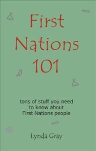 First Nations 101 : [tons of stuff you need to know about First Nations people] / Lynda Gray.