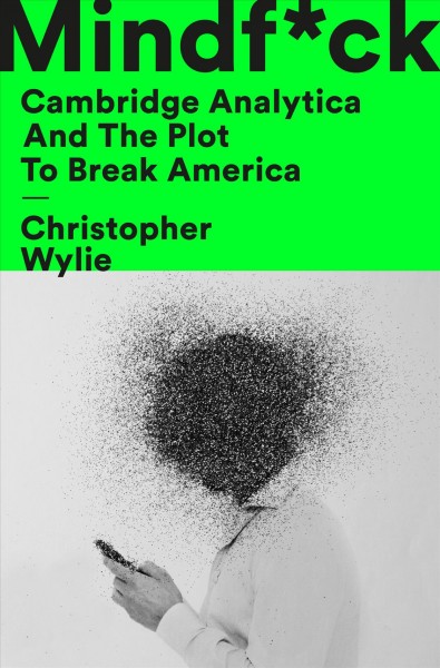 Mindf*ck : Cambridge Analytica and the plot to break America / Christopher Wylie.