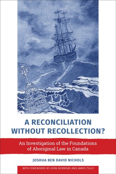 A reconciliation without recollection? : an investigation of the foundations of Aboriginal law in Canada / Joshua Ben David Nichols ; with forewords by John Borrows and James Tully.