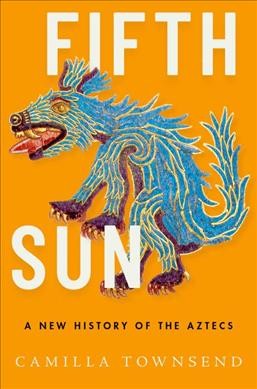 Fifth sun : a new history of the Aztecs / Camilla Townsend.