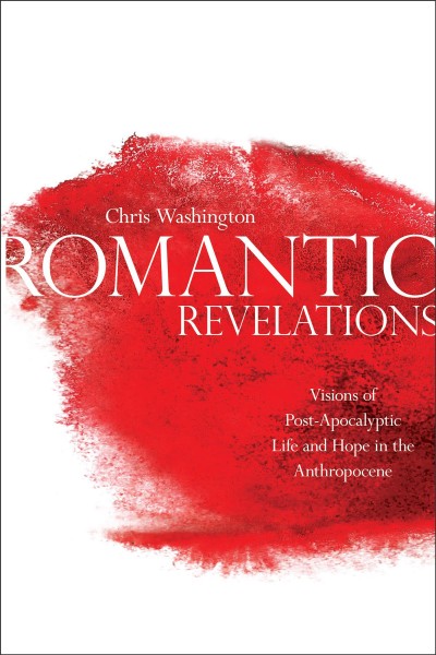 Romantic revelations : visions of post-apocalyptic life and hope in the Anthropocene / Chris Washington.