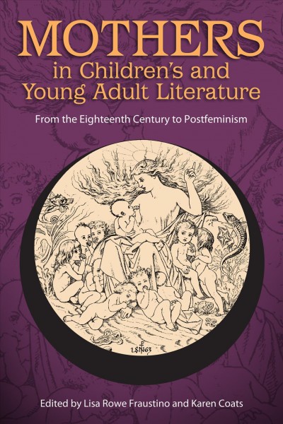Mothers in children's and young adult literature : from the eighteenth century to postfeminism / edited by Lisa Rowe Fraustino and Karen Coats.