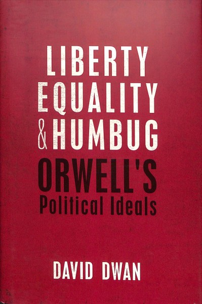 Liberty, equality, and humbug : Orwell's political ideals / David Dwan.