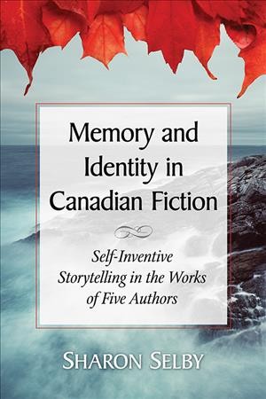 Memory and identity in Canadian fiction : self-inventive storytelling in the works of five authors / Sharon Selby.