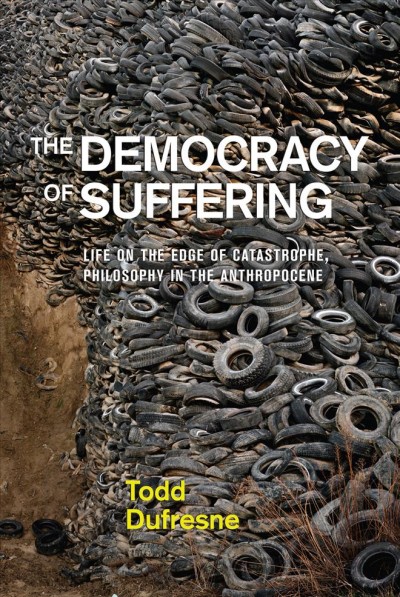 The Democracy of suffering : life on the edge of catastrophe, philosophy in the Anthropocene / Todd Dufresne.