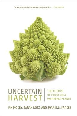 Uncertain harvest : the future of food on a warming planet / Ian Mosby, Sarah Rotz, and Evan D.G. Fraser.