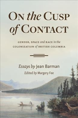 On the cusp of contact : gender, space and race in the colonization of British Columbia / essays by Jean Barman ; edited by Margery Fee.