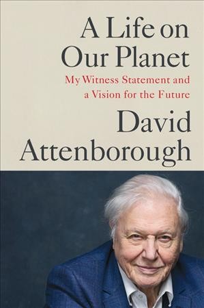 A life on our planet : my witness statement and a vision for the future / David Attenborough ; with Jonnie Hughes ; illustrations and graphics by Lizzie Harper and Meghan Spetch.