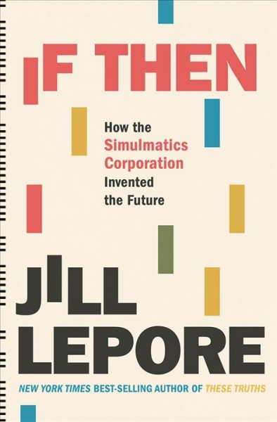 If then : how the Simulmatics Corporation invented the future / Jill Lepore.