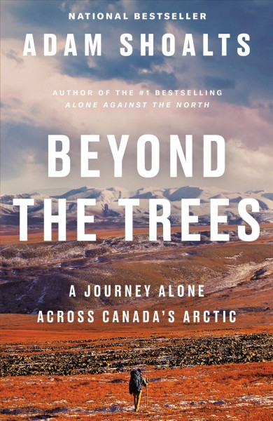 Beyond the trees : a journey alone across Canada's arctic / Adam Shoalts.