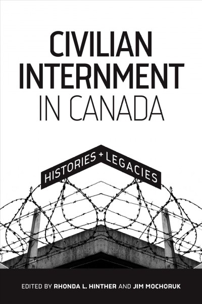 Civilian internment in Canada :  histories and legacies /  edited by Rhonda L. Hinther and Jim Mochoruk.