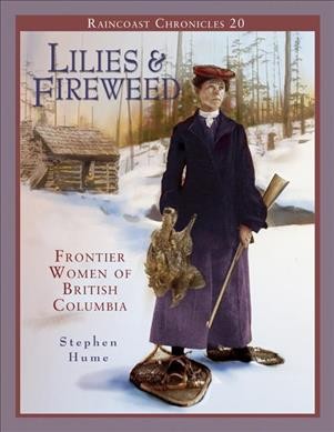 Raincoast chronicles 20 : lilies and fireweed : frontier women of British Columbia / Stephen Hume ; photo research by Kate Bird.