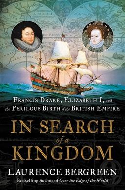 In search of a kingdom : Francis Drake, Elizabeth I, and the perilous birth of the British Empire / Laurence Bergreen.