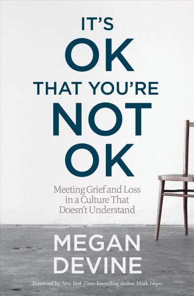 It's ok that you're not ok : meeting grief and loss in a culture that doesn't understand / Megan Devine.