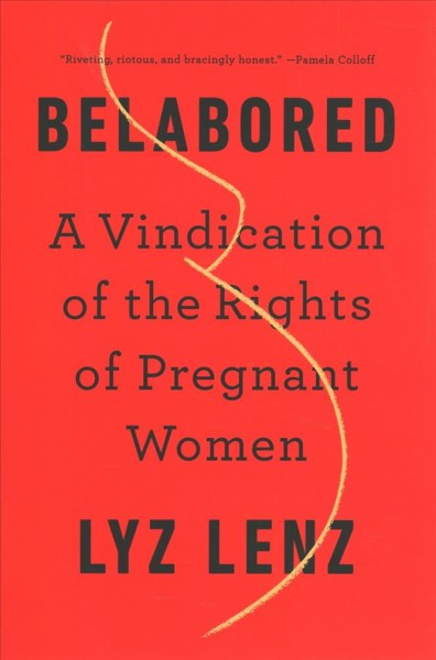 Belabored : a vindication of the rights of pregnant women / Lyz Lenz.