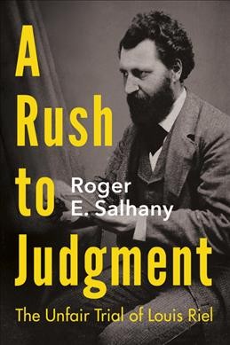 A rush to judgment : the unfair trial of Louis Riel / Roger E. Salhany.