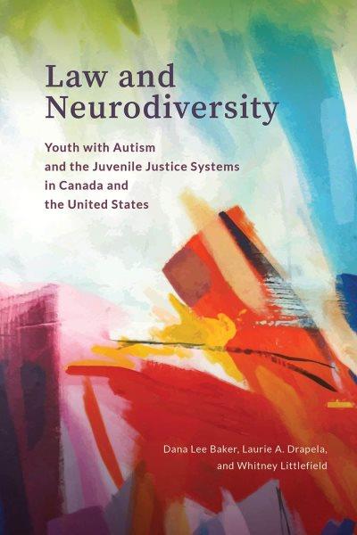 Law and neurodiversity : youth with Autism and the juvenile justice systems in Canada and the United States / Dana Lee Baker, Laurie A. Drapela, and Whitney Littlefield.