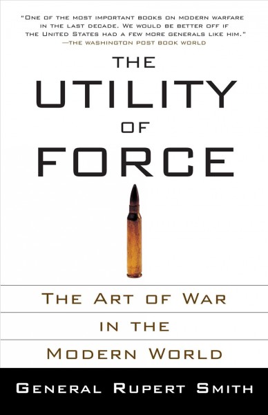 The utility of force : the art of war in the modern world / Rupert Smith.
