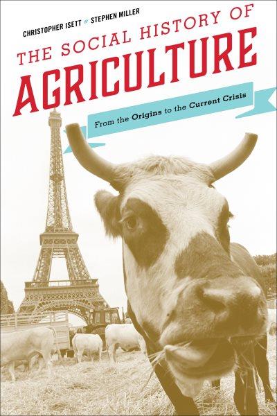 The social history of agriculture : from the origins to the current crisis / Christopher Isett and Stephen Miller.
