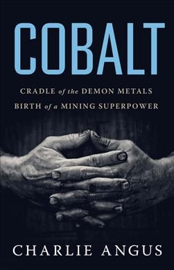 Cobalt : cradle of the demon metals, birth of a mining superpower / Charlie Angus.