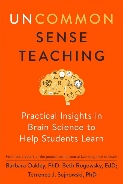 Uncommon sense teaching : practical insights in brain science to help students learn / Barbara Oakley, PhD, Beth Rogowsky, EdD, and Terrence J. Sejnowski, PhD.