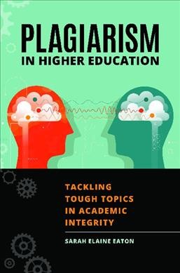 Plagiarism in higher education : tackling tough topics in academic integrity / Sarah Elaine Eaton.