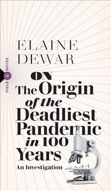 On the origin of the deadliest pandemic in 100 years : an investigation / Elaine Dewar.