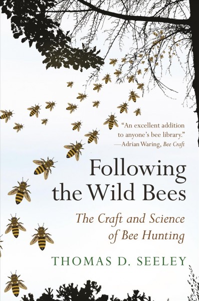 Following the wild bees : the craft and science of bee hunting / Thomas D. Seeley