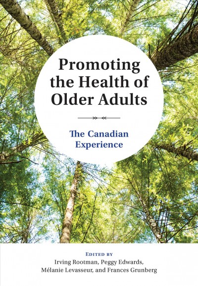 Promoting the health of older adults : the Canadian experience / edited by Irving Rootman, Peggy Edwards, Mélanie Levasseur, and Frances Grunberg.