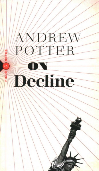 On decline : stagnation, nostalgia, and why every year is the worst one ever / Andrew Potter.