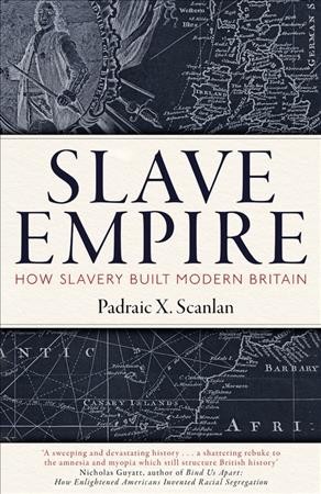 Slave empire : how slavery built modern Britain / Padraic X. Scanlan.