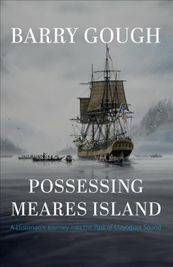 Possessing Meares Island : a historian's journey into the past of Clayoquot Sound / Barry Gough.