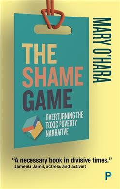 The shame game : overturning the toxic poverty narrative / Mary O'Hara.
