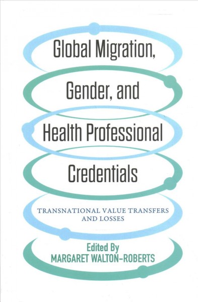 Global migration, gender, and health professional credentials : transnational value transfers and losses / edited by Margaret Walton-Roberts.