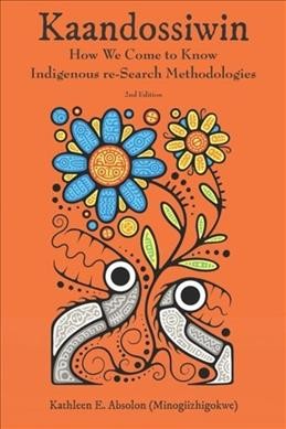 Kaandossiwin : how we come to know indigenous re-search methodologies / Kathleen E. Absolon (Minogiizhigokwe).