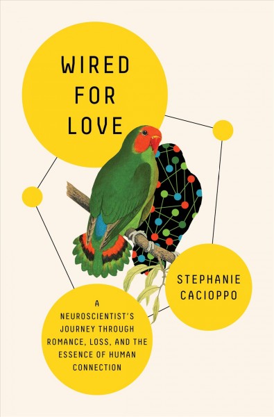 Wired for love : a neuroscientist's journey through romance, loss, and essence of human connection / Stephanie Cacioppo, Ph.D.